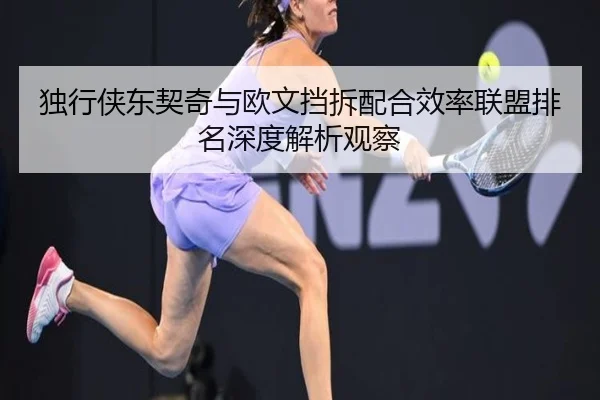 独行侠东契奇与欧文挡拆配合效率联盟排名深度解析观察