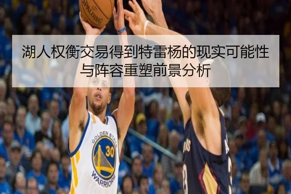 湖人权衡交易得到特雷杨的现实可能性与阵容重塑前景分析