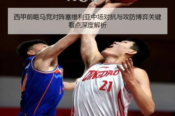 西甲前瞻马竞对阵塞维利亚中场对抗与攻防博弈关键看点深度解析