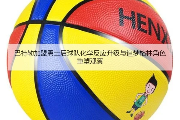 巴特勒加盟勇士后球队化学反应升级与追梦格林角色重塑观察