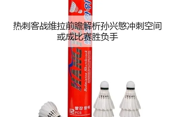 热刺客战维拉前瞻解析孙兴慜冲刺空间或成比赛胜负手